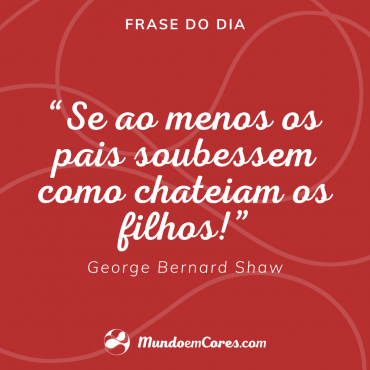 “Se ao menos os pais soubessem como chateiam os filhos!”