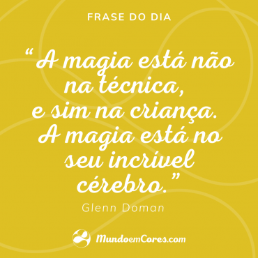 "A magia está não na técnica, e sim na criança. A magia está no seu incrível cérebro."