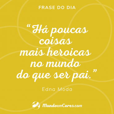 “Há poucas coisas mais heroicas no mundo do que ser pai.” Edna Moda, Estilista, em Os Incríveis 2.